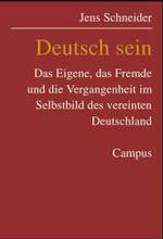 Deutsch sein : Das Eigene, das Fremde und die Vergangenheit im Selbstbild des vereinten Deutschland