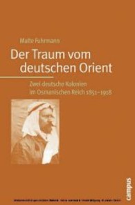 Der Traum vom deutschen Orient : Zwei deutsche Kolonien im Osmanischen Reich 1851-1918. Dissertationsschrift