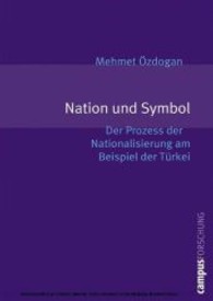Nation und Symbol : Der Prozess der Nationalisierung am Beispiel der T&uuml;rkei. Dissertationsschrift (Campus Forschung)