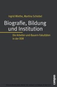 Biografie, Bildung und Institution : Die Arbeiter-und-Bauern-Fakult&auml;ten in der DDR (Biographie- und Lebensweltforschung)