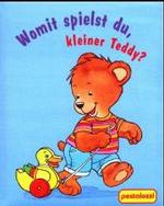 Womit spielst du, kleiner Teddy? （2002. 18 S. m. zahlr. bunten Bild. 15,5 cm）