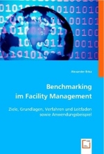 Benchmarking im Facility Management : Ziele, Grundlagen, Verfahren und Leitfaden sowie Anwendungsbeispiel （2008. 72 S. 22 cm）