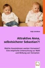 Attraktive Anna, selbstsicherer Sebastian?! : Welche Assoziationen wecken Vornamen? Eine empirische Untersuchung zur Wahl und Wirkung von Vornamen （2008. 244 S. 220 mm）