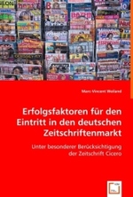 Erfolgsfaktoren für den Eintritt in den deutschen Zeitschriftenmarkt : Unter besonderer Berücksichtigung der Zeitschrift Cicero （2008. 116 S. 220 mm）