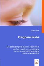 Diagnose Krebs : Die Bedeutung des sozialen Netzwerkes und der sozialen Unterstützung bei der Krankheitsverarbeitung Krebs im Kindesalter （2008. 180 S. 220 mm）