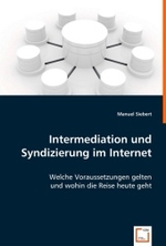 Intermediation und Syndizierung im Internet : Welche Voraussetzungen gelten und wohin die Reise heute geht （2008. 140 S. 220 mm）