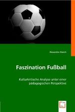 Faszination Fußball : Kulturkritische Analyse unter einer pädagogischen Perspektive （2008. 128 S. 220 mm）