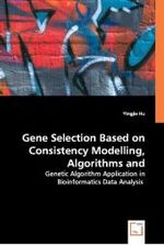 Gene Selection Based on Consistency Modelling, Algorithms and Applications : Genetic Algorithm Application in Bioinformatics Data Analysis （2008. 112 S. 220 mm）