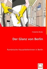 Der Glanz von Berlin : Rumänische Hausarbeiterinnen in Berlin （2008. 88 S. 220 mm）