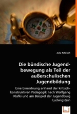 Die bündische Jugendbewegung als Teil der außerschulischen Jugendbildung : Eine Einordnung anhand der kritisch-konstruktiven Pädagogik nach Wolfgang Klafki und am Beispiel der Jugendburg Ludwigstein （2008. 108 S. 220 mm）