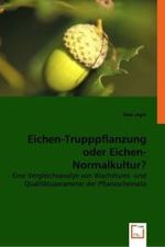 Eichen-Trupppflanzung oder Eichen-Normalkultur? : Eine Vergleichsanalye von Wachstums -und Qualitätsparameter der Pflanzschemata （2008. 72 S. 220 mm）