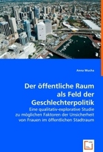 Der öffentliche Raum als Feld der Geschlechterpolitik : Eine qualitativ-explorative Studie zu möglichen Faktoren der Unsicherheit von Frauen im öffentlichen Stadtraum （2008. 92 S. 220 mm）