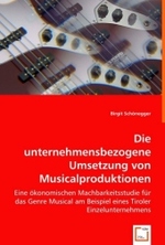 Die unternehmensbezogene Umsetzung von Musicalproduktionen : Eine ökonomischen Machbarkeitsstudie für das Genre Musical am Beispiel eines Tiroler Einzelunternehmens （2008. 204 S. 220 mm）