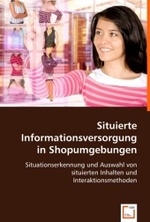 Situierte Informationsversorgung in Shopumgebungen : Situationserkennung und Auswahl von situierten Inhalten und Interaktionsmethoden （2008. 84 S. 220 mm）