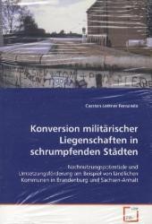 Konversion militärischer Liegenschaften in schrumpfenden Städten : Nachnutzungspotentiale und Umsetzungsförderung am Beispiel von ländlichen Kommunen in Brandenburg und Sachsen-Anhalt （2009. 204 S. 220 mm）