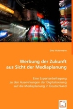 Werbung der Zukunft aus Sicht der Mediaplanung : Eine Expertenbefragung zu den Auswirkungen der Digitalisierung auf die Mediaplanung in Deutschland （2008. 76 S. 220 mm）