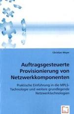 Auftragsgesteuerte Provisionierung von Netzwerkkomponenten : Praktische Einführung in die MPLS-Technologie und weitere grundlegende Netzwerktechnologien （2008. 128 S. 220 mm）