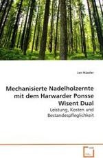 Mechanisierte Nadelholzernte mit dem Harwarder PonsseWisent Dual : Leistung, Kosten und Bestandespfleglichkeit （2008. 92 S. 220 mm）