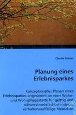 Planung eines Erlebnisparkes : Konzeptionelles Planen eines Erlebnisparkes angesiedelt an einer Wohn- und Wohnpflegestätte für geistig und schwerstmehrfachbehinderte, verhaltensauffällige Menschen （2008. 84 S. 220 mm）