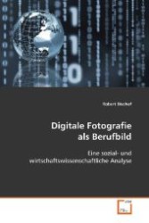 Digitale Fotografie als Berufbild : eine sozial- und wirtschaftswissenschaftliche Analyse （2008. 108 S. 220 mm）