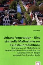 Urbane Vegetation - Eine sinnvolle Maßnahme zur Feinstaubreduktion? : Begrünungen als Maßnahme zur Feinstaubreduktion in Luftreinhalte- und Aktionsplänen am Beispiel ausgewählter deutscher Städte （2008. 68 S. 220 mm）