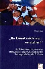 "Ihr könnt mich mal... verstehen!" : Ein Präventionsprogramm zur Stärkung der Beziehungsfertigkeiten bei Jugendlichen der 7. Klasse （2008. 100 S. 220 mm）