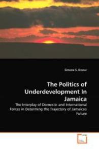 The Politics of Underdevelopment In Jamaica : The Interplay of Domestic and International Forces in Determing the Trajectory of Jamaica's Future （2008. 76 S. 220 mm）
