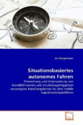 Situationsbasiertes autonomes Fahren : Entwicklung und Untersuchung von Grundfahrweisen und situationsgetriggerten verzweigten Handlungsketten für eine mobile Experimentierplattform （2009. 176 S. 220 mm）