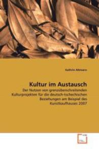 Kultur im Austausch : Der Nutzen von grenzüberschreitenden Kulturprojekten für die deutsch-tschechischen Beziehungen am Beispiel des Kunstkaufhauses 2007 （2008. 116 S. 220 mm）