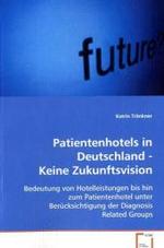 Patientenhotels in Deutschland - Keine Zukunftsvision : Bedeutung von Hotelleistungen bis hin zumPatientenhotel unter Berücksichtigung der DiagnosisRelated Groups （2008. 60 S. 220 mm）