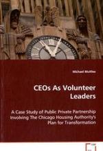 CEOs As Volunteer Leaders : A Case Study of Public Private Partnership InvolvingThe Chicago Housing Authority's Plan for Transformation （2008. 196 p. 22 cm）