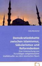 Demokratiedebatte zwischen Islamismus, Säkularismus und Reformdenken : Eine Untersuchung von Vorschlägen zeitgenössischer Intellektueller aus dem islamischen Raum （2008. 116 S. 220 mm）