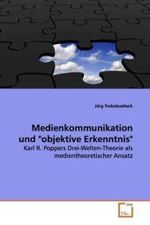 Medienkommunikation und "objektive Erkenntnis" : Karl R. Poppers Drei-Welten-Theorie als  medientheoretischer Ansatz （2008. 132 S.）