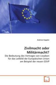 Zivilmacht oder Militärmacht? : Die Bedeutung des Vertrages von Lissabon für dasLeitbild der Europäischen Union am Beispiel der neuenGSVP （2008. 100 S. 220 mm）