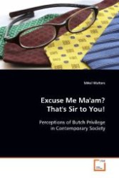 Excuse Me Ma'am?  That's Sir to You! : Perceptions of Butch Privilege in Contemporary  Society （2008. 80 S. 220 mm）