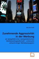 Zunehmende Aggressivit&auml;t in der Werbung : als Spiegelbild einer neokapitalistischen Wettbewerbsgesellschaft   untersucht anhand einiger Werbekampagnen （2009. 136 S. 220 mm）
