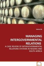 MANAGING INTERGOVERNMENTAL RELATIONS : A CASE REVIEW OF INTERGOVERNMENTAL RELATIONS SYSTEMS  IN NIGERIA AND SOUTH AFRICA （2009. 264 S.）