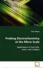 Probing Electrochemistry at the Micro Scale : Applications in Fuel Cells, Ionics, and Catalysis （2008. 180 S.）