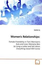 Women's Relationships: : Female Friendship in Toni Morrison's Sula and Love,  Mariama Ba's So Long a Letter and Sefi Atta's  Everything Good Will Come （2009. 164 S. 220 mm）