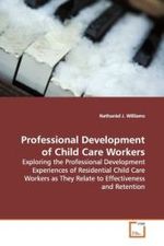 Professional Development of Child Care Workers : Exploring the Professional Development Experiences  of Residential Child Care Workers as They Relate to  Effectiveness and Retention （2009. 200 S.）