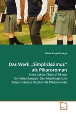 Das Werk  Simplicissimus  als Pikaroroman : Hans Jakob Christoffel von Grimmelshausen: Der Abenteuerliche Simplicissimus Teutsch als Pikaroroman （2009. 56 S. 220 x 150 mm）