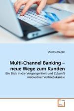 Multi-Channel Banking   neue Wege zum Kunden : Ein Blick in die Vergangenheit und Zukunft innovativer Vertriebskanäle （2010. 136 S. 220 mm）