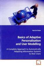 Basics of Adaptive Personalisation and User Modelling : A Complete Approach to Automatically Adapting Information Systems to their Users （2009. 208 S.）