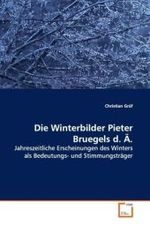 Die Winterbilder Pieter Bruegels d. &Auml;. : Jahreszeitliche Erscheinungen des Winters als Bedeutungs- und Stimmungstr&auml;ger （2009. 180 S. 220 mm）