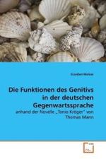Die Funktionen des Genitivs in der deutschen Gegenwartssprache : anhand der Novelle  Tonio Kröger  von Thomas Mann （2009. 56 S.）