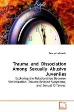 Trauma and Dissociation Among Sexually Abusive Juveniles : Exploring the Relationships Between Victimization, Trauma-Related  Symptoms, and Sexual Offenses （2009. 132 S.）