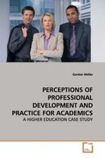 PERCEPTIONS OF PROFESSIONAL DEVELOPMENT AND PRACTICE  FOR ACADEMICS : A HIGHER EDUCATION CASE STUDY （2009. 240 S.）