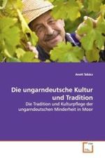 Die ungarndeutsche Kultur und Tradition : Die Tradition und Kulturpflege der ungarndeutschen  Minderheit in Moor （2009. 84 S. 220 mm）