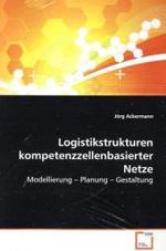 Logistikstrukturen kompetenzzellenbasierter Netze : Modellierung   Planung   Gestaltung （2009. 388 S.）