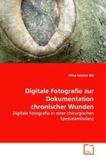 Digitale Fotografie zur Dokumentation chronischer Wunden : Digitale Fotografie in einer chirurgischen Spezialambulanz （2009. 80 S. 220 mm）